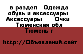  в раздел : Одежда, обувь и аксессуары » Аксессуары »  » Очки . Тюменская обл.,Тюмень г.